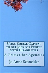 Using Social Capital to Get Jobs for People with Disabilities: A Primer for Agencies (Paperback)