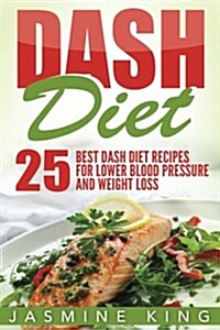 Dash Diet: 25 Best Dash Diet Recipes for Lower Blood Pressure and Weight Loss (Paperback)