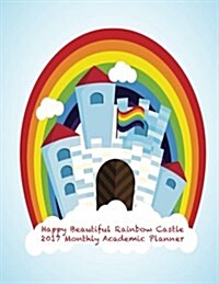 Happy Beautiful Raibow Castle 2017 Monthly Academic Planner: Large 8.5x11 16 Month August 2016-December 2017 Organizer (Paperback)