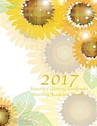 2017 Beautiful Glowing Sunflowers Monthly Academic Planner: Large 8.5x11 16 Month August 2016-December 2017 Organizer (Paperback)