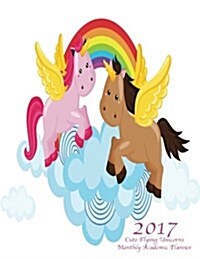 2017 Cute Flying Unicorns Monthly Academic Planner: Large 8.5x11 16 Month August 2016-December 2017 Organizer (Paperback)