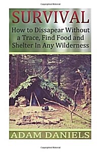 Survival How to Disappear Without a Trace, Find Food, Shelter and Water in Any: (Survival Tactics, Survival Navigation) (Paperback)