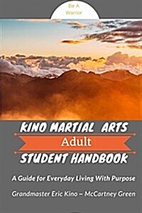 Kino Martial Arts Adult Student Handbook: A Guide for Everyday Living with Purpose (Paperback)