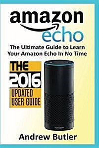 Amazon Echo: The Ultimate Guide to Learn Amazon Echo in No Time (Amazon Echo, Alexa Skills Kit, Smart Devices, Digital Services, Di (Paperback)