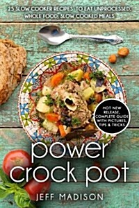 Power Crock Pot: 25 Slow Cooker Recipes to Eat Unprocessed, Whole Food; Slow Cooked Meals (Paperback)