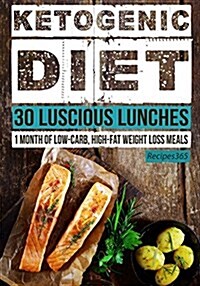 Ketogenic Diet: 30 Luscious Lunches: 1 Month of Low Carb, High Fat Weight Loss Meals (Paperback)