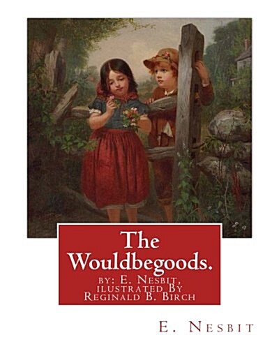 The Wouldbegoods. by: E. Nesbit, Ilustrated by Reginald B. Birch: Reginald Bathurst Birch (May 2, 1856 - June 17, 1943) Was an English-Ameri (Paperback)