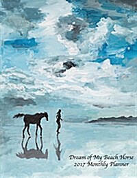 Dream of My Beach Horse 2017 Monthly Planner: Large 8.5x11 16 Month August 2016-December 2017 Calendar (Paperback)