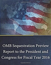 OMB Sequestration Preview Report to the President and Congress for Fiscal Year 2016 (Paperback)