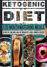 Ketogenic Diet: 120 Mouthwatering Meals: 30 Days of Low Carb, High Fat Breakfast, Lunch, Dinner & Dessert (Paperback)