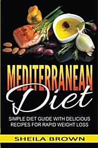 Mediterranean Diet: Simple Diet Guide with Delicious Recipes for Rapid Weight Loss (Paperback)