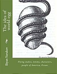 The Idea of World Egg: Flying Snakes, Totems, Characters, People of America, Ocean. (Paperback)