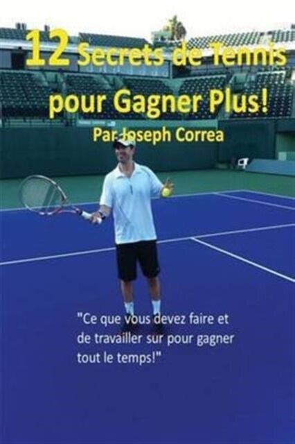 12 Secrets de tennis pour gagner plus!: Ce que vous devez faire et de travailler sur pour gagner tout le temps! (Paperback)