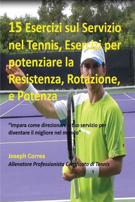 15 Esercizi sul Servizio nel Tennis, Esercizi per potenziare la Resistenza, Rotazione, e Potenza: Impara come direzionare il tuo servizio per diventa (Paperback)