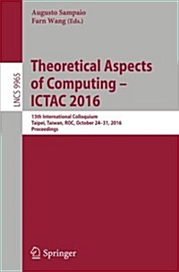 Theoretical Aspects of Computing - Ictac 2016: 13th International Colloquium, Taipei, Taiwan, Roc, October 24-31, 2016, Proceedings (Paperback, 2016)