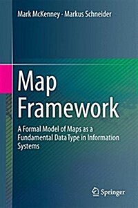 Map Framework: A Formal Model of Maps as a Fundamental Data Type in Information Systems (Hardcover, 2016)