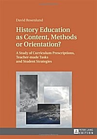History Education as Content, Methods or Orientation?: A Study of Curriculum Prescriptions, Teacher-made Tasks and Student Strategies (Hardcover)