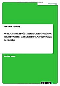 Reintroduction of Plains Bison (Bison Bison Bison) to Banff National Park. an Ecological Necessity? (Paperback)