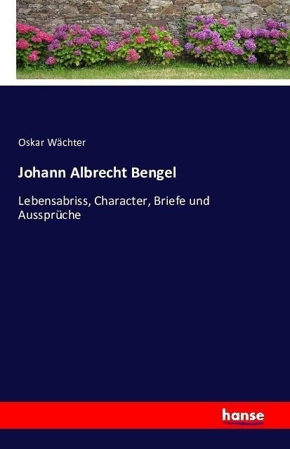 Johann Albrecht Bengel: Lebensabriss, Character, Briefe und Ausspr?he (Paperback)