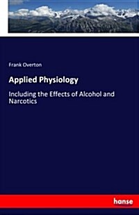 Applied Physiology: Including the Effects of Alcohol and Narcotics (Paperback)