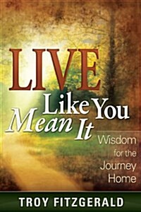 Live Like You Mean It: Wisdom for the Journey Home (Hardcover)