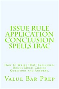 Issue Rule Application Conclusion Spells Irac: How to Write Irac Explained. Bonus Multi Choice Questions and Answers. (Paperback)