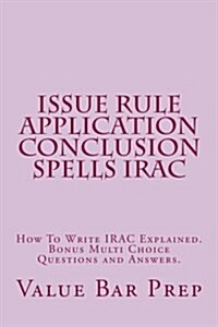 Issue Rule Application Conclusion Spells Irac: How to Write Irac Explained. Bonus Multi Choice Questions and Answers. (Paperback)