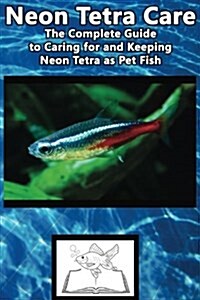Neon Tetra Care: The Complete Guide to Caring for and Keeping Neon Tetra as Pet Fish (Paperback)