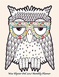 Wise Hipster Owl 2017 Monthly Planner: Large 8.5x11 16 Month August 2016-December 2017 Calendar (Paperback)