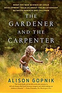 The Gardener and the Carpenter: What the New Science of Child Development Tells Us about the Relationship Between Parents and Children (Paperback)