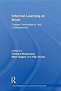 Informal Learning at Work : Triggers, Antecedents, and Consequences (Hardcover)