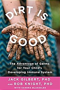 Dirt Is Good: The Advantage of Germs for Your Childs Developing Immune System (Hardcover)