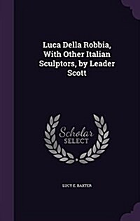 Luca Della Robbia, with Other Italian Sculptors, by Leader Scott (Hardcover)