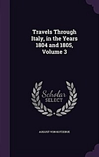 Travels Through Italy, in the Years 1804 and 1805, Volume 3 (Hardcover)