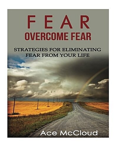 Fear: Overcome Fear: Strategies for Eliminating Fear from Your Life (Paperback)