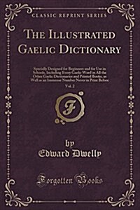 The Illustrated Gaelic Dictionary, Vol. 2: Specially Designed for Beginners and for Use in Schools, Including Every Gaelic Word in All the Other Gaeli (Paperback)