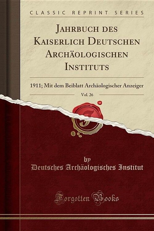 Jahrbuch Des Kaiserlich Deutschen Archologischen Instituts, Vol. 26: 1911; Mit Dem Beiblatt Archologischer Anzeiger (Classic Reprint) (Paperback)