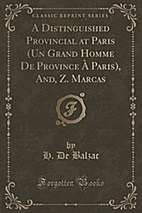 A Distinguished Provincial at Paris (Un Grand Homme de Province a Paris), And, Z. Marcas (Classic Reprint) (Paperback)