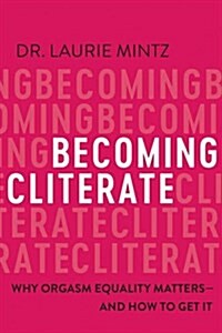Becoming Cliterate: Why Orgasm Equality Matters--And How to Get It (Hardcover)