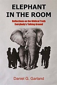 Elephant in the Room: Reflections on the Biblical Truth Everybodys Talking Around (Paperback)