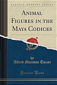Animal Figures in the Maya Codices (Classic Reprint) (Paperback)
