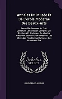 Annales Du Mus? Et De L?ole Moderne Des Beaux-Arts: Recueil De Gravures Au Trait, Contenant La Collection Compl?e Des Peintures Et Sculptures Du M (Hardcover)