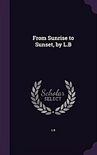 From Sunrise to Sunset, by L.B (Hardcover)