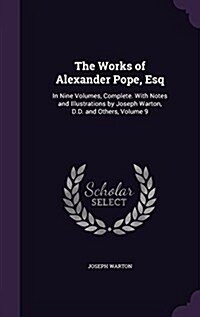 The Works of Alexander Pope, Esq: In Nine Volumes, Complete. with Notes and Illustrations by Joseph Warton, D.D. and Others, Volume 9 (Hardcover)