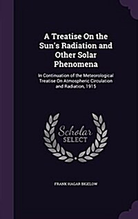 A Treatise on the Suns Radiation and Other Solar Phenomena: In Continuation of the Meteorological Treatise on Atmospheric Circulation and Radiation, (Hardcover)