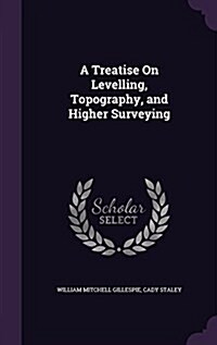 A Treatise on Levelling, Topography, and Higher Surveying (Hardcover)