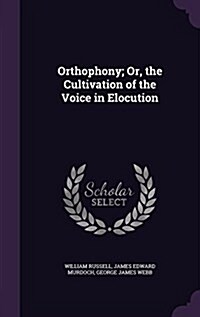 Orthophony; Or, the Cultivation of the Voice in Elocution (Hardcover)