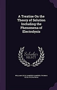 A Treatise on the Theory of Solution Including the Phenomena of Electrolysis (Hardcover)