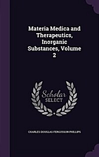 Materia Medica and Therapeutics, Inorganic Substances, Volume 2 (Hardcover)