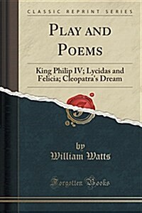 Play and Poems: King Philip IV; Lycidas and Felicia; Cleopatras Dream (Classic Reprint) (Paperback)